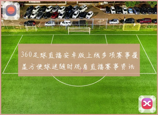 360足球直播安卓版上线多项赛事覆盖方便球迷随时观看直播赛事资讯