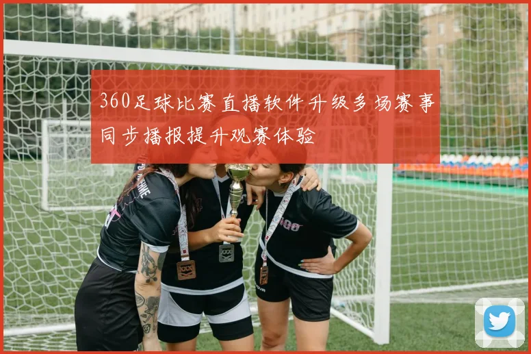 360足球比赛直播软件升级多场赛事同步播报提升观赛体验