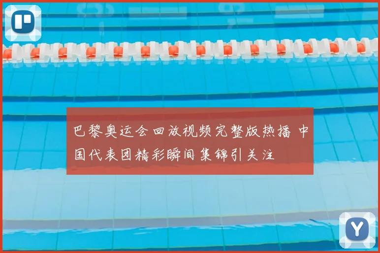 巴黎奥运会回放视频完整版热播 中国代表团精彩瞬间集锦引关注