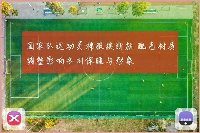 国家队运动员棉服换新款 配色材质调整影响冬训保暖与形象