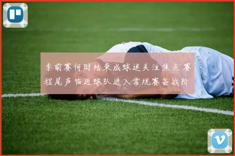 季前赛何时结束成球迷关注焦点 赛程尾声临近球队进入常规赛备战阶段
