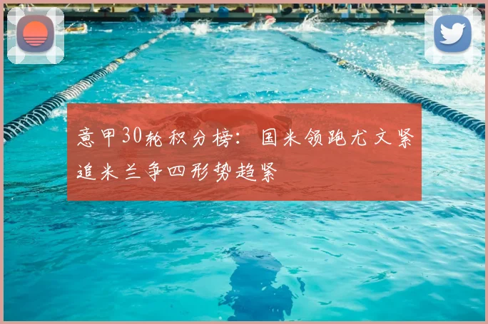 意甲30轮积分榜：国米领跑尤文紧追米兰争四形势趋紧