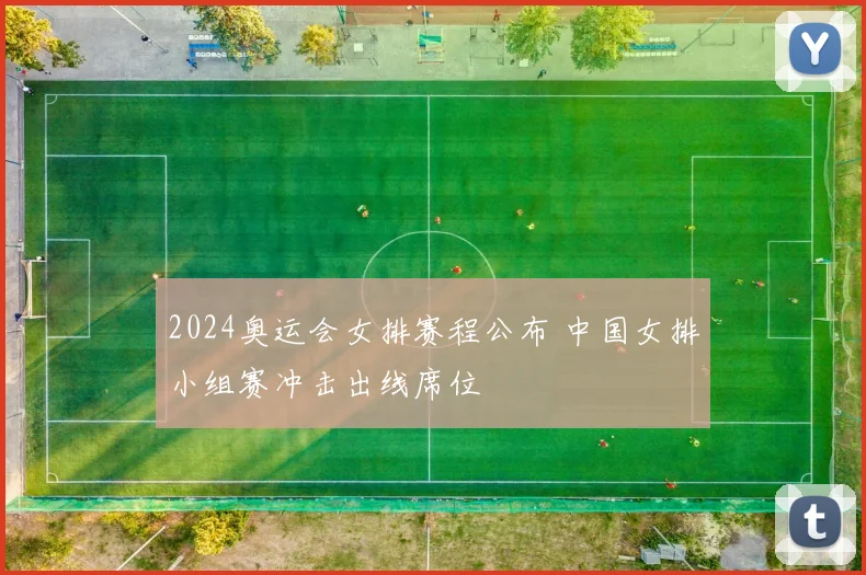 2024奥运会女排赛程公布 中国女排小组赛冲击出线席位