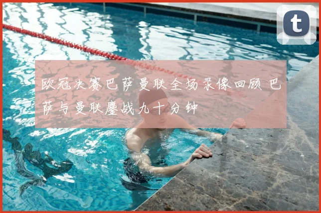 欧冠决赛巴萨曼联全场录像回顾 巴萨与曼联鏖战九十分钟