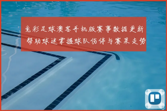 竞彩足球澳客手机版赛事数据更新 帮助球迷掌握球队伤停与赛果走势