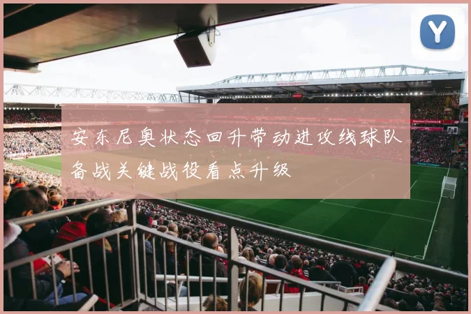 安东尼奥状态回升带动进攻线球队备战关键战役看点升级