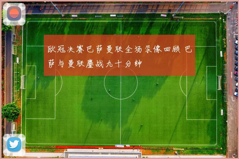 欧冠决赛巴萨曼联全场录像回顾 巴萨与曼联鏖战九十分钟
