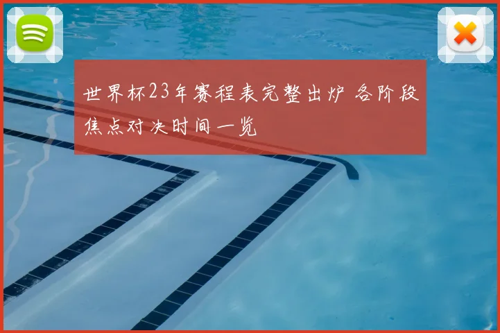 世界杯23年赛程表完整出炉 各阶段焦点对决时间一览