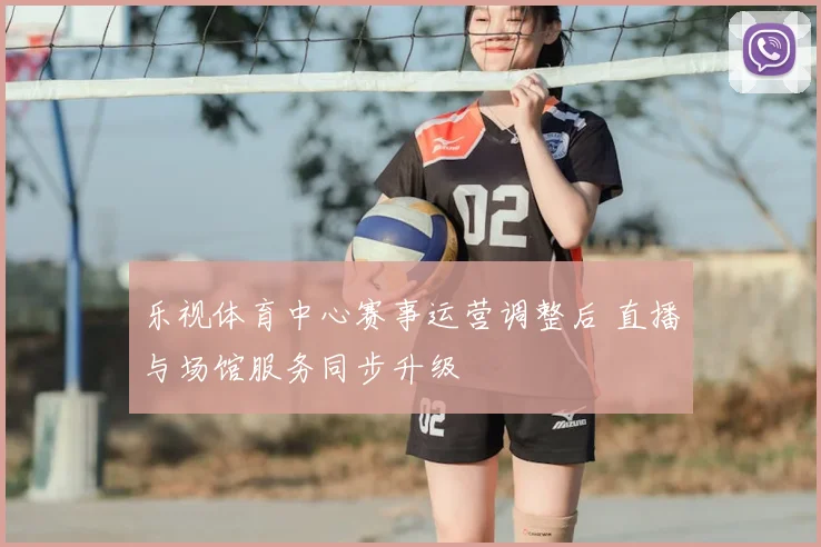 乐视体育中心赛事运营调整后 直播与场馆服务同步升级