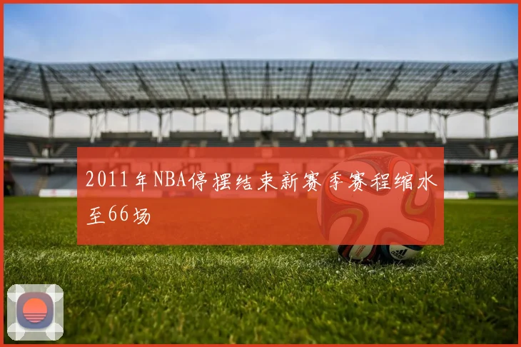 2011年NBA停摆结束新赛季赛程缩水至66场