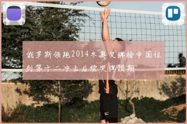 俄罗斯领跑2014冬奥奖牌榜中国位列第十二冲击后续奖牌预期