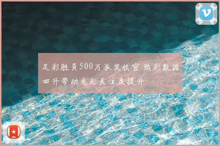 足彩胜负500万派奖收官 购彩数据回升带动竞彩关注度提升