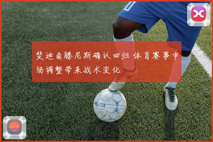 斐迪南滕尼斯确认回归 体育赛事中场调整带来战术变化