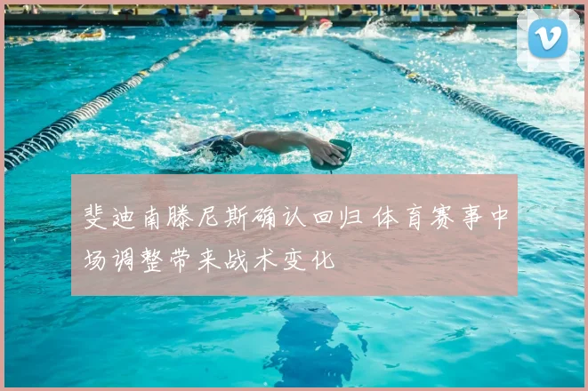 斐迪南滕尼斯确认回归 体育赛事中场调整带来战术变化