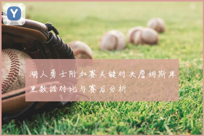 湖人勇士附加赛关键对决詹姆斯库里数据对比与赛后分析