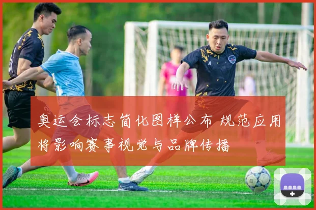 奥运会标志简化图样公布 规范应用将影响赛事视觉与品牌传播