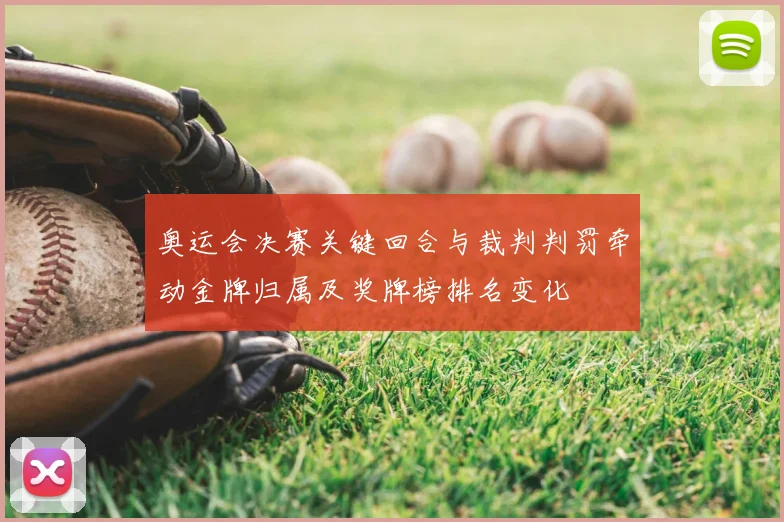 奥运会决赛关键回合与裁判判罚牵动金牌归属及奖牌榜排名变化