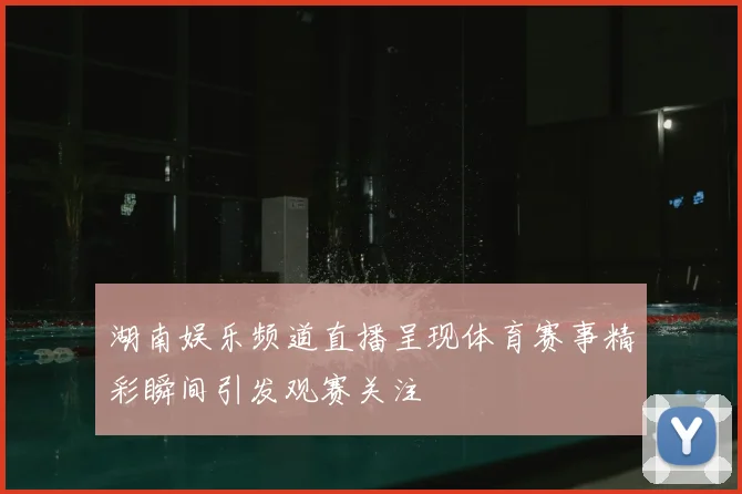 湖南娱乐频道直播呈现体育赛事精彩瞬间引发观赛关注