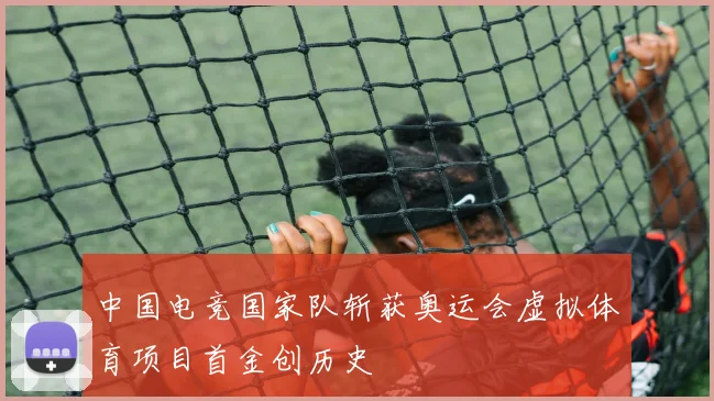 中国电竞国家队斩获奥运会虚拟体育项目首金创历史