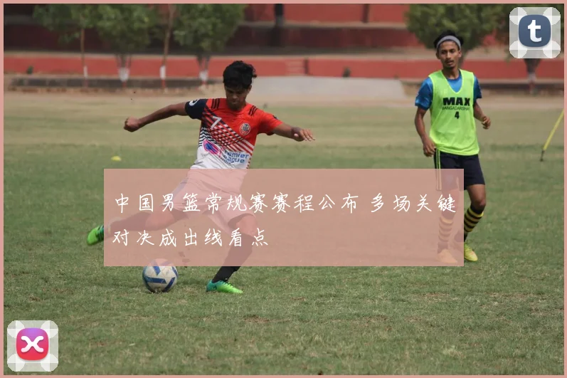 中国男篮常规赛赛程公布 多场关键对决成出线看点