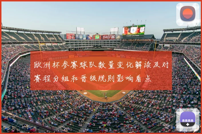 欧洲杯参赛球队数量变化解读及对赛程分组和晋级规则影响看点