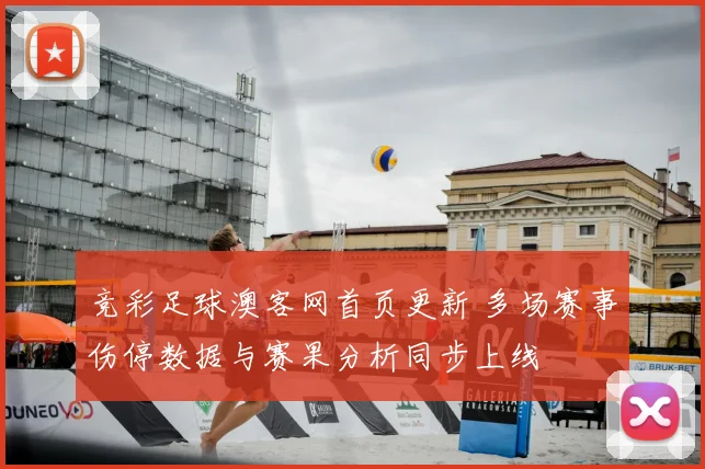 竞彩足球澳客网首页更新 多场赛事伤停数据与赛果分析同步上线