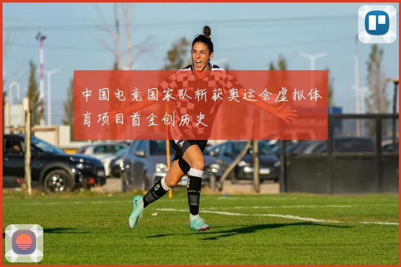 中国电竞国家队斩获奥运会虚拟体育项目首金创历史