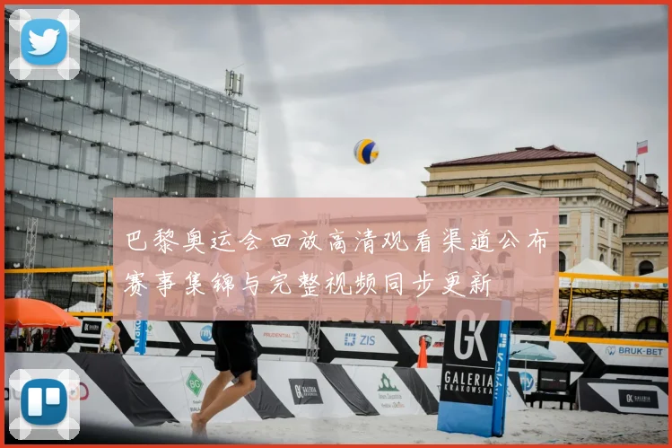 巴黎奥运会回放高清观看渠道公布赛事集锦与完整视频同步更新