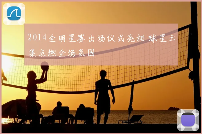 2014全明星赛出场仪式亮相 球星云集点燃全场氛围