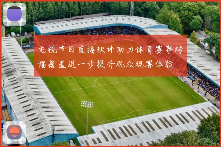 电视节目直播软件助力体育赛事转播覆盖进一步提升观众观赛体验