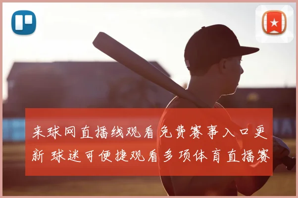 来球网直播线观看免费赛事入口更新 球迷可便捷观看多项体育直播赛事资讯
