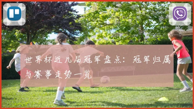 世界杯近几届冠军盘点：冠军归属与赛事走势一览