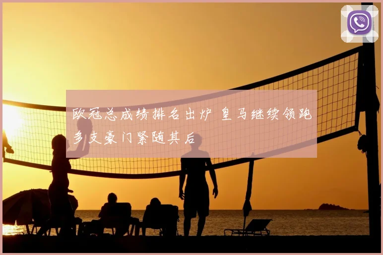 欧冠总成绩排名出炉 皇马继续领跑多支豪门紧随其后