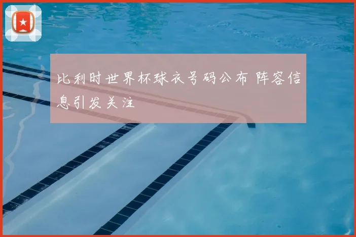 比利时世界杯球衣号码公布 阵容信息引发关注