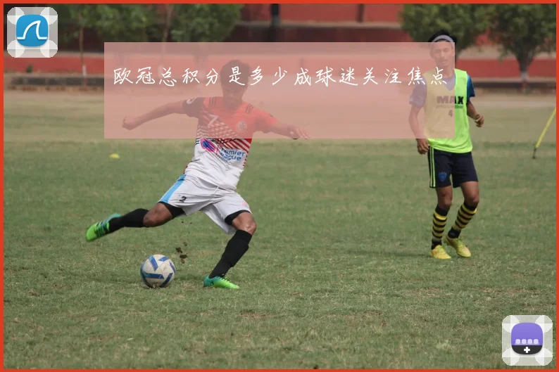 欧冠总积分是多少成球迷关注焦点